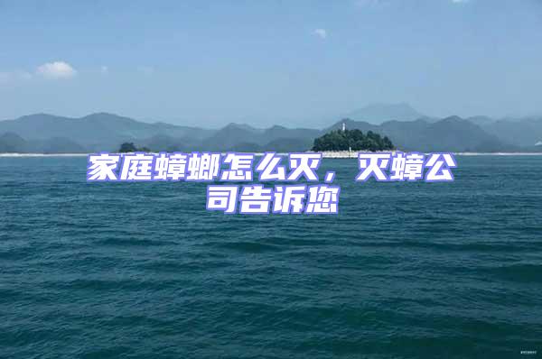 家庭蟑螂怎么滅,滅蟑公司告訴您