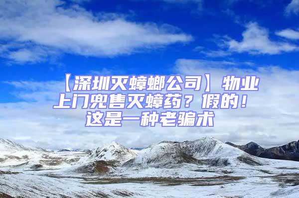 【深圳滅蟑螂公司】物業(yè)上門兜售滅蟑藥?假的!這是一種老騙術(shù)