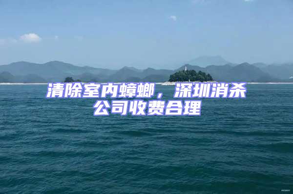 清除室內(nèi)蟑螂，深圳消殺公司收費(fèi)合理
