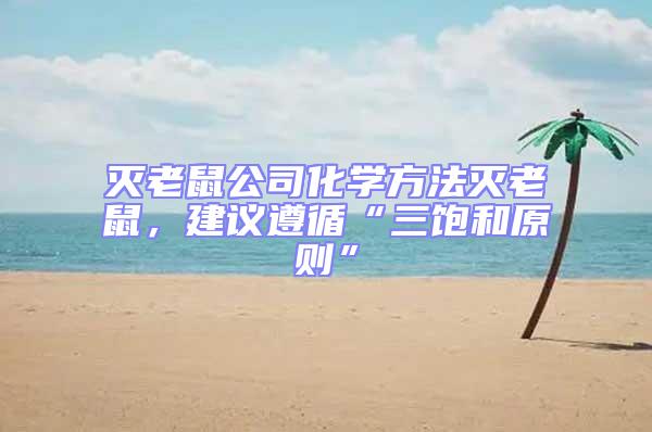 滅老鼠公司化學(xué)方法滅老鼠,建議遵循“三飽和原則”