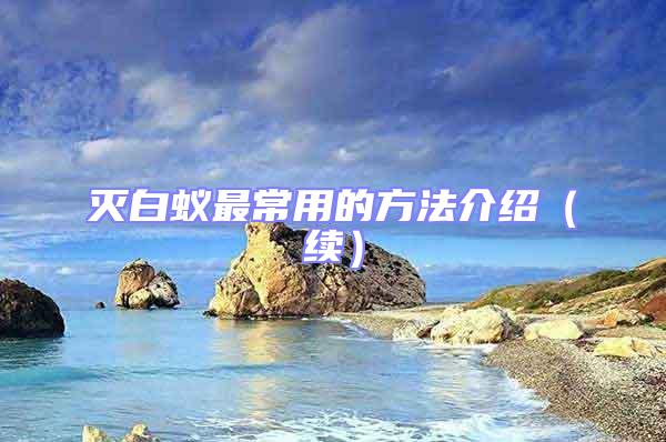 滅白蟻最常用的方法介紹(續(xù))