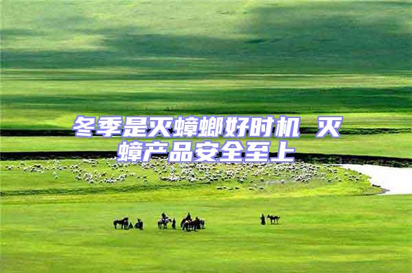 冬季是滅蟑螂好時機 滅蟑產(chǎn)品安全至上