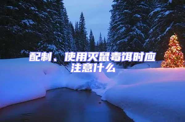 配制、使用滅鼠毒餌時應(yīng)注意什么