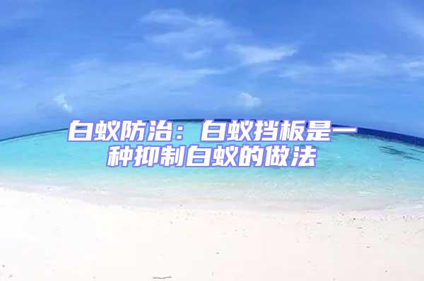 白蟻防治：白蟻擋板是一種抑制白蟻的做法