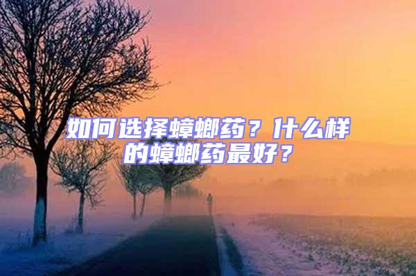 如何選擇蟑螂藥？什么樣的蟑螂藥最好？