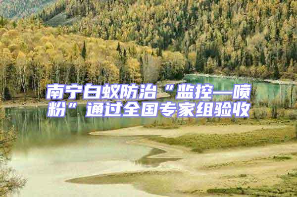 南寧白蟻防治“監(jiān)控—噴粉”通過全國專家組驗(yàn)收