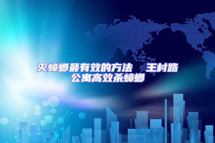 滅蟑螂最有效的方法 王村路公寓高效殺蟑螂