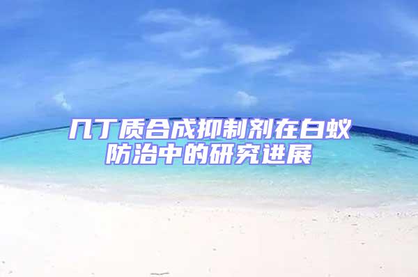 幾丁質合成抑制劑在白蟻防治中的研究進展