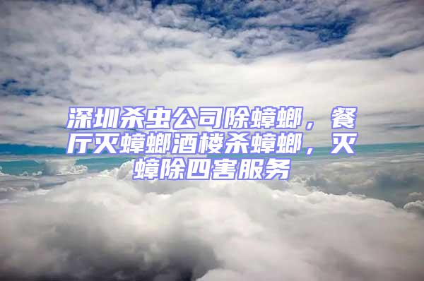 深圳殺蟲公司除蟑螂,餐廳滅蟑螂酒樓殺蟑螂,滅蟑除四害服務(wù)