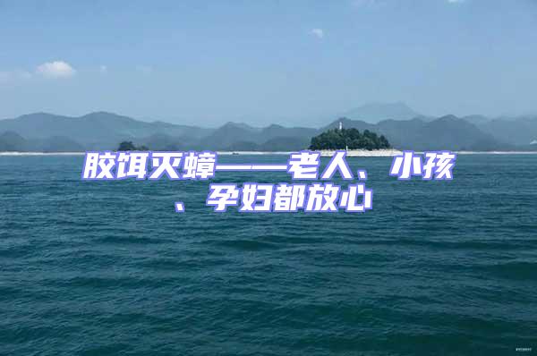 膠餌滅蟑——老人、小孩、孕婦都放心
