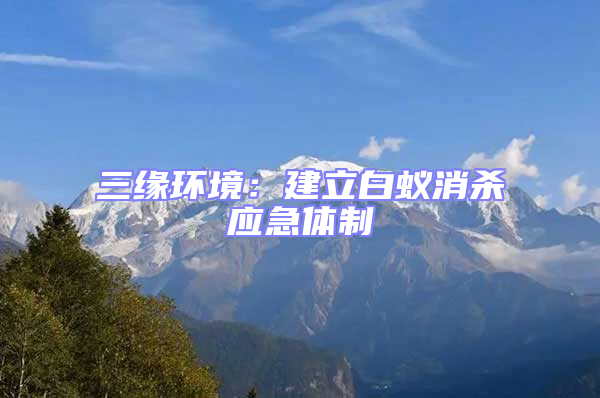 三緣環境:建立白蟻消殺應急體制