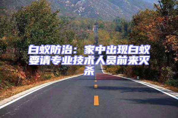 白蟻防治:家中出現白蟻要請專業技術人員前來滅殺