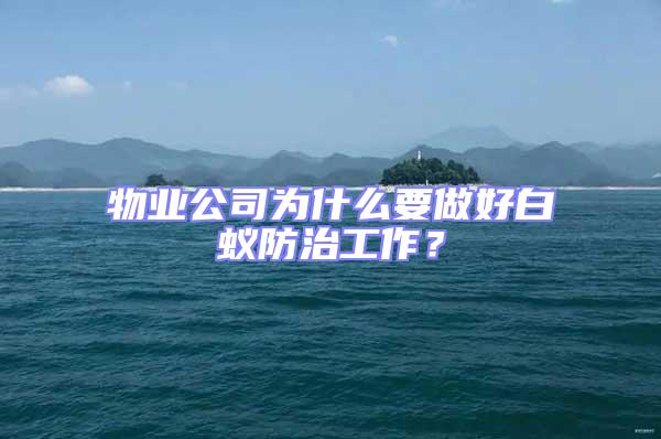物業(yè)公司為什么要做好白蟻防治工作？