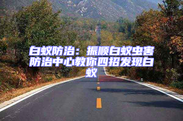 白蟻防治:振順白蟻蟲(chóng)害防治中心教你四招發(fā)現(xiàn)白蟻