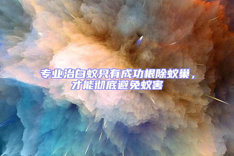 專業治白蟻只有成功根除蟻巢,才能徹底避免蟻害
