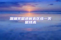 深圳滅鼠講解農(nóng)區(qū)統(tǒng)一滅鼠技術(shù)