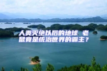 人類滅絕以后的地球 老鼠竟是統治世界的霸主？