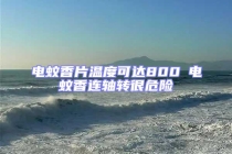 電蚊香片溫度可達800℃電蚊香連軸轉很危險