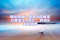 鄂爾多斯一醫院9名新生兒感染3人死亡，其余6人已出院