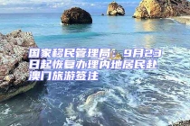 國(guó)家移民管理局：9月23日起恢復(fù)辦理內(nèi)地居民赴澳門(mén)旅游簽注