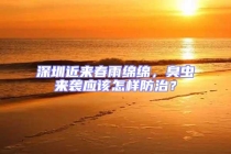 深圳近來(lái)春雨綿綿，臭蟲來(lái)襲應(yīng)該怎樣防治？