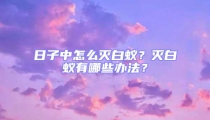 日子中怎么滅白蟻？滅白蟻有哪些辦法？