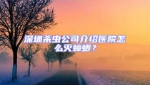 深圳殺蟲公司介紹醫院怎么滅蟑螂？
