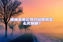 深圳殺蟲公司介紹醫(yī)院怎么滅蟑螂？