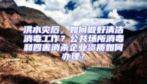 洪水災后，如何做好清潔消毒工作？公共場所消毒和四害消殺企業資質如何辦理？