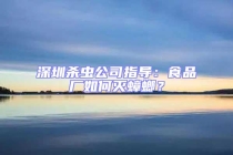 深圳殺蟲公司指導(dǎo)：食品廠如何滅蟑螂？