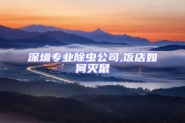 深圳專業除蟲公司,飯店如何滅鼠