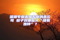 深圳專業殺蟲專業消殺公司 蚊子對哪些人“情有獨鐘”？