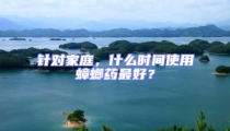 針對(duì)家庭，什么時(shí)間使用蟑螂藥最好？