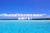 太陽能滅蚊燈的作用和特點是什么？