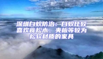 深圳白蟻防治：白蟻比較喜歡食松木、夾板等較為松軟材質的家具