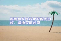 深圳最專業(yè)效果好的滅白蟻、殺蟲滅鼠公司