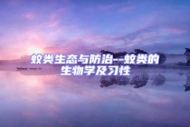 蚊類生態(tài)與防治--蚊類的生物學及習性