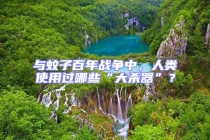 與蚊子百年戰爭中，人類使用過哪些“大殺器”？