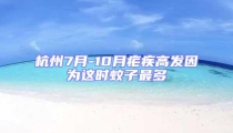 杭州7月-10月瘧疾高發因為這時蚊子最多