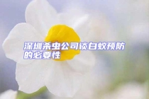 深圳殺蟲公司談白蟻預(yù)防的必要性
