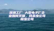 深圳工廠 大型電子廠企業如何滅鼠，找殺蟲公司除蟲公司